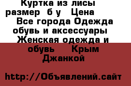 Куртка из лисы 46 размер  б/у › Цена ­ 4 500 - Все города Одежда, обувь и аксессуары » Женская одежда и обувь   . Крым,Джанкой